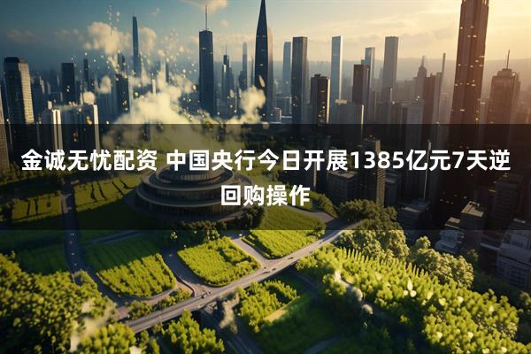 金诚无忧配资 中国央行今日开展1385亿元7天逆回购操作