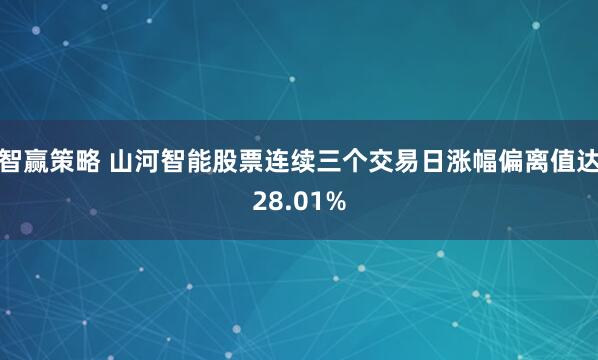 智赢策略 山河智能股票连续三个交易日涨幅偏离值达28.01%