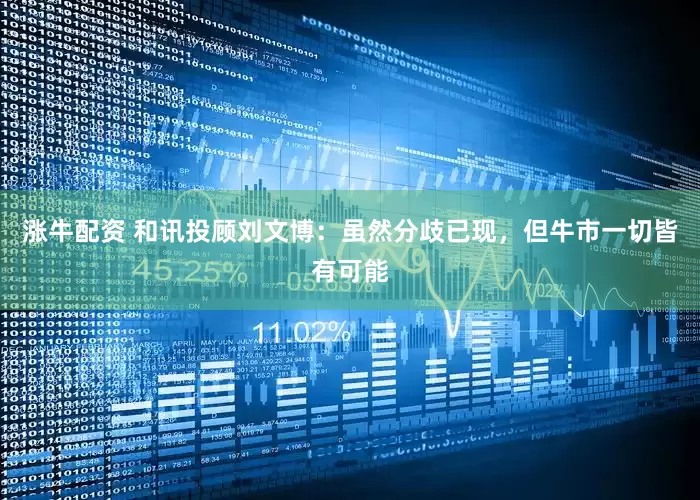 涨牛配资 和讯投顾刘文博：虽然分歧已现，但牛市一切皆有可能