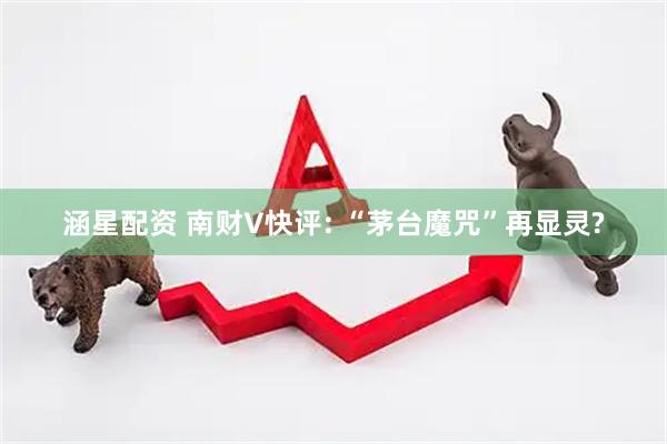 涵星配资 南财V快评: “茅台魔咒”再显灵?