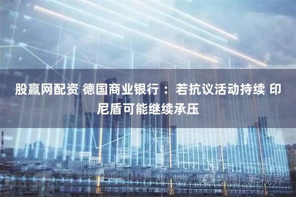 股赢网配资 德国商业银行 ：若抗议活动持续 印尼盾可能继续承压