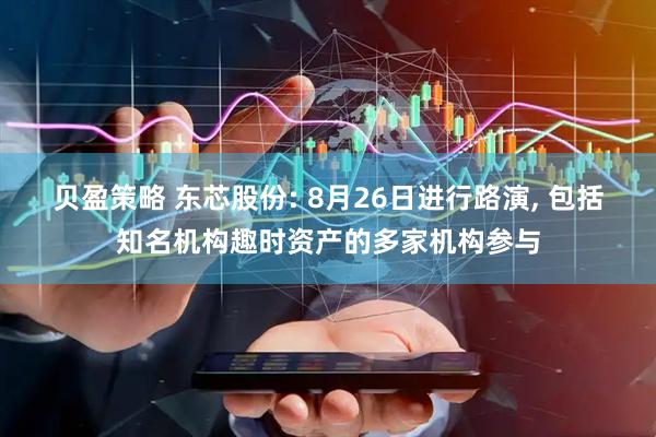 贝盈策略 东芯股份: 8月26日进行路演, 包括知名机构趣时资产的多家机构参与
