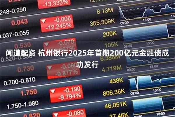 闻道配资 杭州银行2025年首期200亿元金融债成功发行