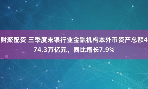 财聚配资 三季度末银行业金融机构本外币资产总额474.3万亿元，同比增长7.9%