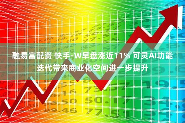 融易富配资 快手-W早盘涨近11% 可灵AI功能迭代带来商业化空间进一步提升
