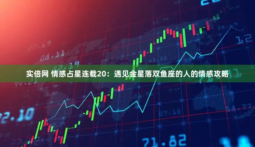 实倍网 情感占星连载20：遇见金星落双鱼座的人的情感攻略
